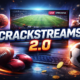 Crackstreams 2.0 Revolution: Streaming Risks and Reality